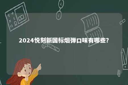 2024悦刻新国标烟弹口味有哪些�
？ 
